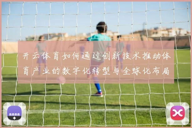 开云体育如何通过创新技术推动体育产业的数字化转型与全球化布局