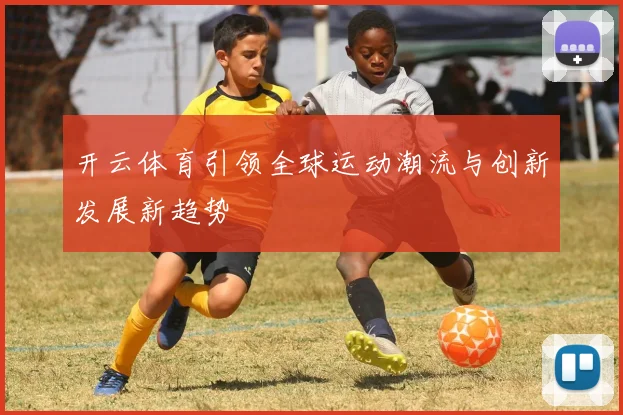开云体育引领全球运动潮流与创新发展新趋势