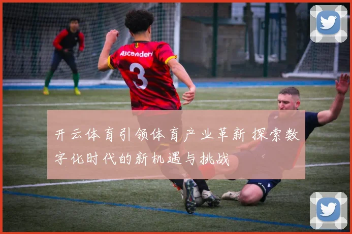 开云体育引领体育产业革新 探索数字化时代的新机遇与挑战