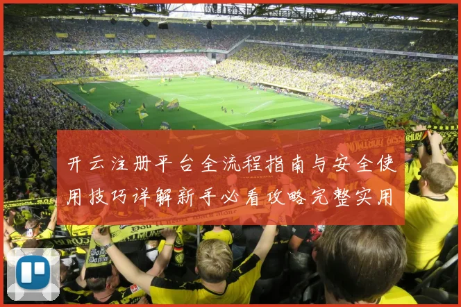 开云注册平台全流程指南与安全使用技巧详解新手必看攻略完整实用